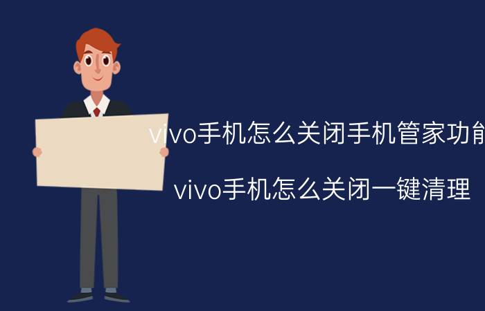 vivo手机怎么关闭手机管家功能 vivo手机怎么关闭一键清理？